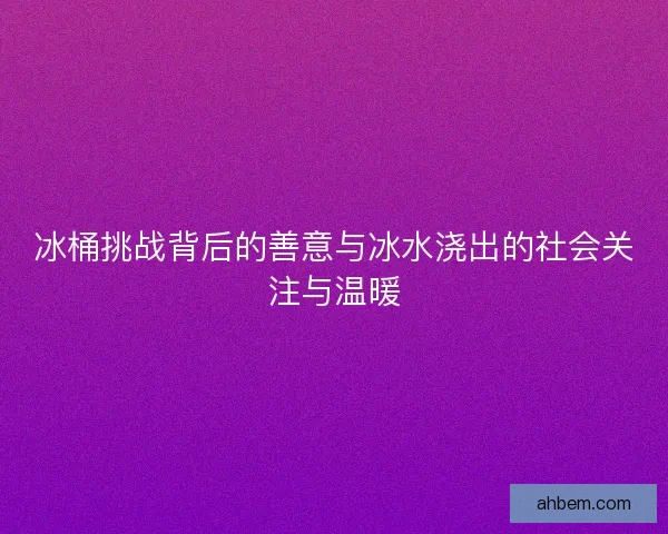 冰桶挑战背后的善意与冰水浇出的社会关注与温暖