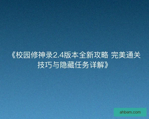 《校园修神录2.4版本全新攻略 完美通关技巧与隐藏任务详解》