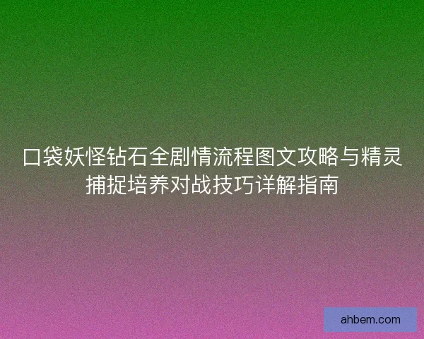 口袋妖怪钻石全剧情流程图文攻略与精灵捕捉培养对战技巧详解指南