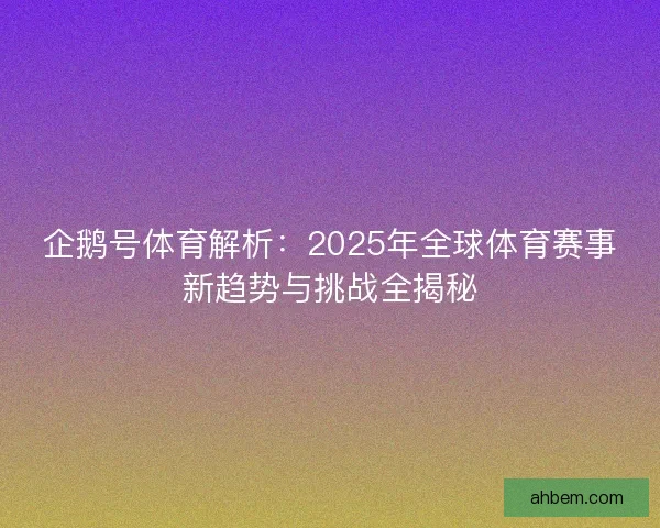 企鹅号体育解析：2025年全球体育赛事新趋势与挑战全揭秘