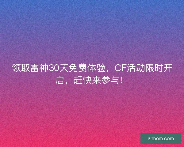领取雷神30天免费体验，CF活动限时开启，赶快来参与！