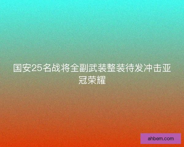 国安25名战将全副武装整装待发冲击亚冠荣耀